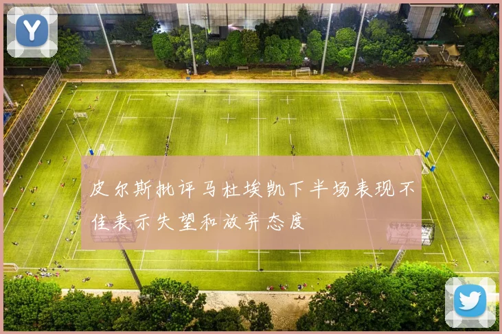 皮尔斯批评马杜埃凯下半场表现不佳表示失望和放弃态度