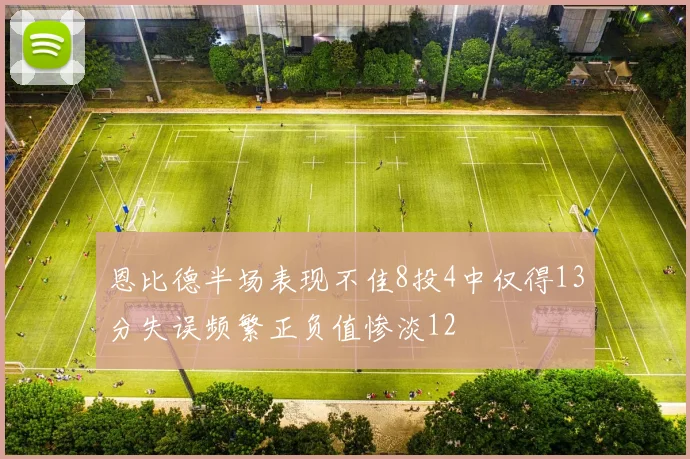 恩比德半场表现不佳8投4中仅得13分失误频繁正负值惨淡12