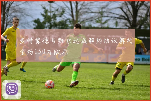 多特蒙德与凯尔达成解约协议解约金约150万欧元