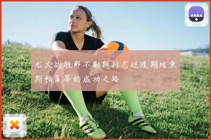 尤文战胜那不勒斯标志过渡期结束斯帕莱蒂的成功之路