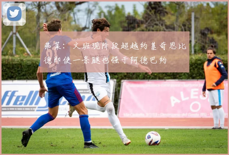 弗莱：文班现阶段超越约基奇恩比德即使一条腿也强于阿德巴约